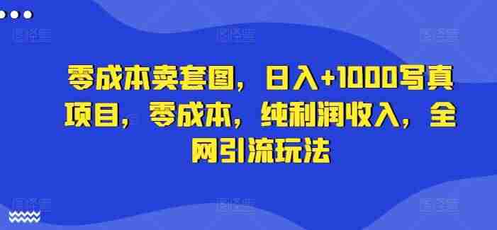 零成本卖套图，日入+1000写真项目，零成本，纯利润收入，全网引流玩法