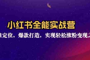 （12235期）小红书全能实战营：精准定位，爆款打造，实现轻松涨粉变现之旅