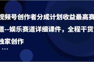 视频号创作者分成计划收益最高赛道–娱乐赛道详细课件，全程干货，独家创作