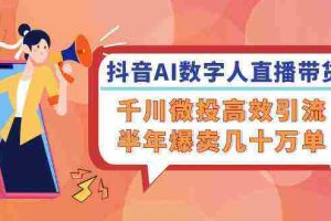 抖音AI数字人直播带货，千川微投高效引流，半年爆卖几十万单