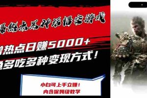 最爆热点黑神话悟空游戏，增热点日赚5k+，一鱼多吃多种变现方式，可立马上手赚钱【揭秘】