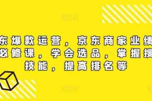 京东爆款运营，京东商家业绩增长必修课，学会选品，掌握搜索技能，提高排名等