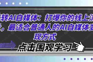 玩转AI自媒体：打爆你的线上流量，最适合普通人的AI自媒体变现方式