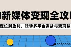 （12277期）AI新媒体变现全攻略：从定位到盈利，玩转多平台实战与变现技巧