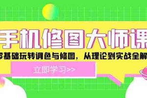 手机修图大师课：零基础玩转调色与修图，从理论到实战全解锁