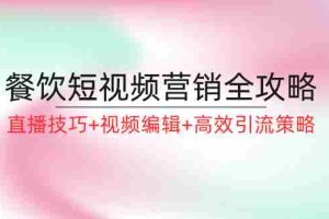 （12335期）餐饮短视频营销全攻略：直播技巧+视频编辑+高效引流策略