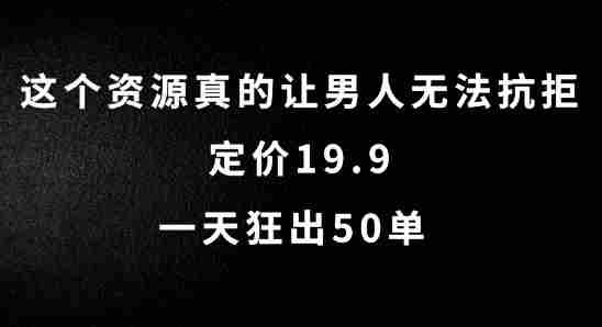 这个资源真的让男人无法抗拒，定价19.9.一天狂出50单【揭秘】