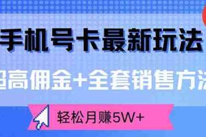 （12375期）手机号卡最新玩法，超高佣金+全套销售方法，轻松月赚5W+