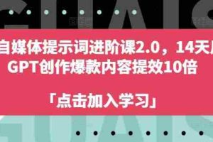 AI自媒体提示词进阶课2.0，14天用 GPT创作爆款内容提效10倍