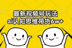 最新视频号玩法，ai认知思维带货6w+【揭秘】