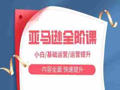 亚马越全阶课，小白/基础运营/运营提升，内容全面，快速提升