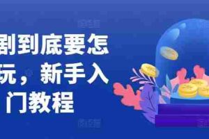 短剧到底要怎样玩，新手入门教程