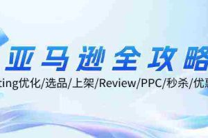 亚马逊全攻略：Listing优化、选品、上架、Review、PPC、秒杀、优惠券等