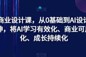 AI商业设计课，从0基础到AI设计大神，将AI学习有效化、商业可用化、成长持续化