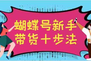 蝴蝶号新手带货十步法，建立自己的玩法体系，跟随平台变化不断更迭