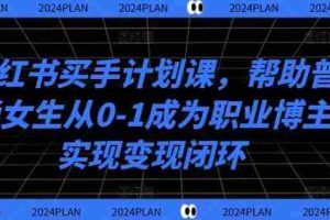 小红书买手计划课，帮助普通女生从0-1成为职业博主实现变现闭环