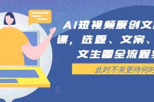 AI短视频原创文案提效课，选题、文案、脚本、文生图全流程实操