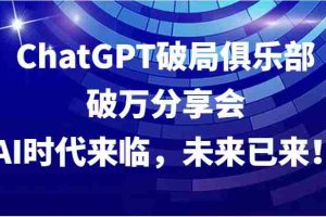 ChatGPT破局俱乐部破万分享会，AI时代来临，未来已来！