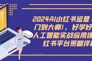 2024AI小红书运营(从入门到大师)，好学好用的人工智能实战应用课，小红书平台策略详解
