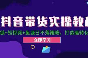 抖音带货实操教程！Ab链+短视频+鱼塘日不落策略，打造高转化直播