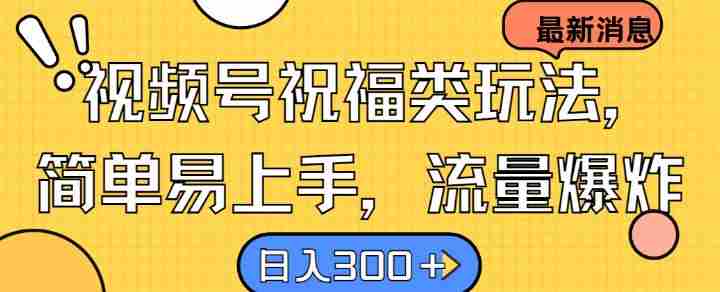 视频号祝福类玩法， 简单易上手，流量爆炸, 日入300+【揭秘】