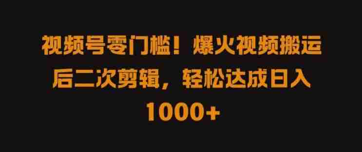 视频号零门槛，爆火视频搬运后二次剪辑，轻松达成日入 1k+【揭秘】