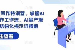 AI+内容写作特训营，掌握AI内容写作工作流，AI量产爆文与结构化提示词精髓