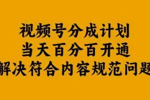 视频号分成计划当天百分百开通解决符合内容规范问题【揭秘】