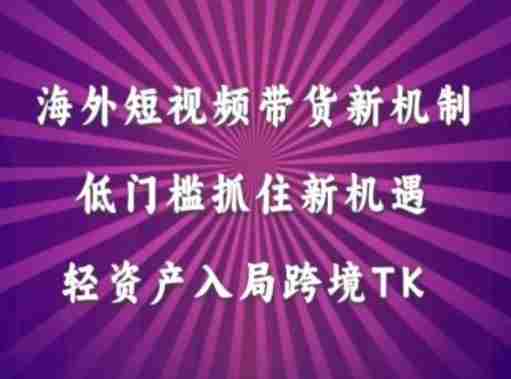 海外短视频Tiktok带货新机制，低门槛抓住新机遇，轻资产入局跨境TK