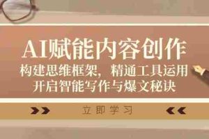 AI赋能内容创作：构建思维框架，精通工具运用，开启智能写作与爆文秘诀