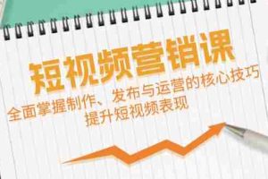 短视频&营销课：全面掌握制作、发布与运营的核心技巧，提升短视频表现