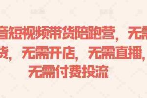 抖音短视频带货陪跑营，无需囤货、无需开店、无需直播,无需付费投流