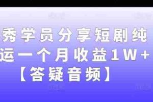 优秀学员分享短剧纯搬运一个月收益1W+【答疑音频】