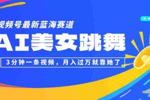 （12673期）视频号最新蓝海赛道，AI美女跳舞，3分钟一条视频，月入过万就靠她了！