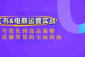 小红书&电商运营实战：从账号优化到选品策略，再到直播带货的全面指南