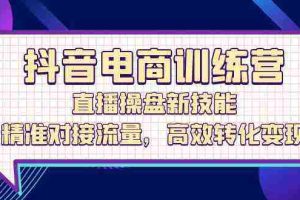 抖音电商训练营：直播操盘新技能，精准对接流量，高效转化变现