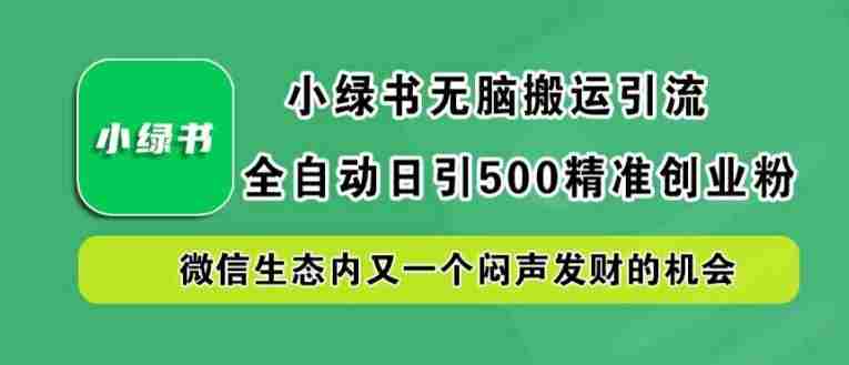 小绿书无脑搬运引流，全自动日引500精准创业粉，微信生态内又一个闷声发财的机会【揭秘】