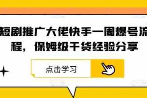 短剧推广大佬快手一周爆号流程，保姆级干货经验分享