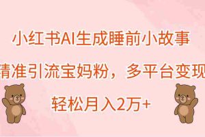 小红书AI生成睡前小故事，精准引流宝妈粉，多平台变现，轻松月入2万+