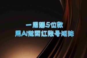 一周赚5位数，用AI做网红账号矩阵，现在的AI功能实在太强大了
