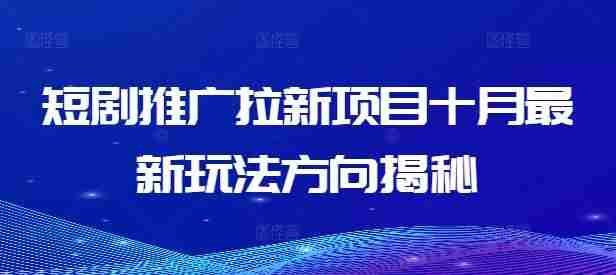 短剧推广拉新项目十月最新玩法方向揭秘