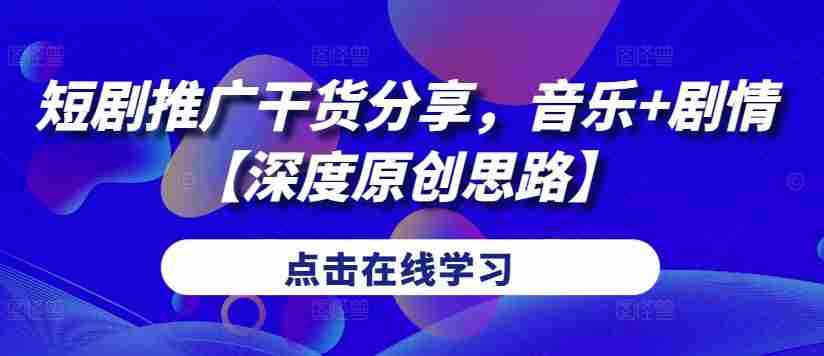 短剧推广干货分享，音乐+剧情【深度原创思路】