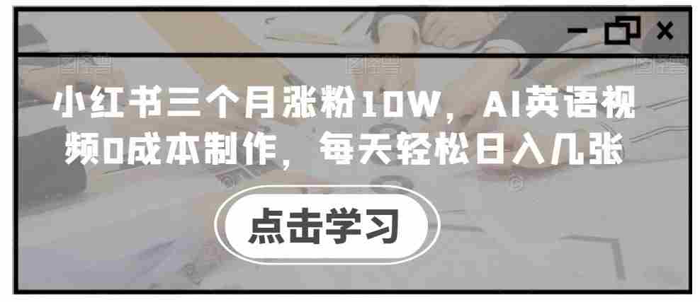 小红书三个月涨粉10W，AI英语视频0成本制作，每天轻松日入几张【揭秘】