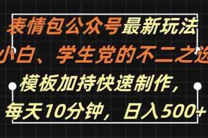 表情包公众号最新玩法，小白、学生党的不二之选，模板加持快速制作，每天10分钟，日入500+