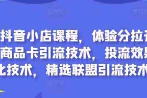 最新抖音小店课程，体验分拉升技术，商品卡引流技术，投流效果优化技术，精选联盟引流技术