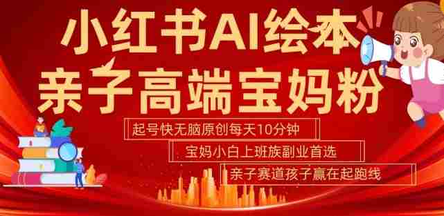 小红书AI绘本，亲子赛道高端宝妈粉，起号快，五分钟无脑原创，小白宝妈上班族轻松玩赚副业