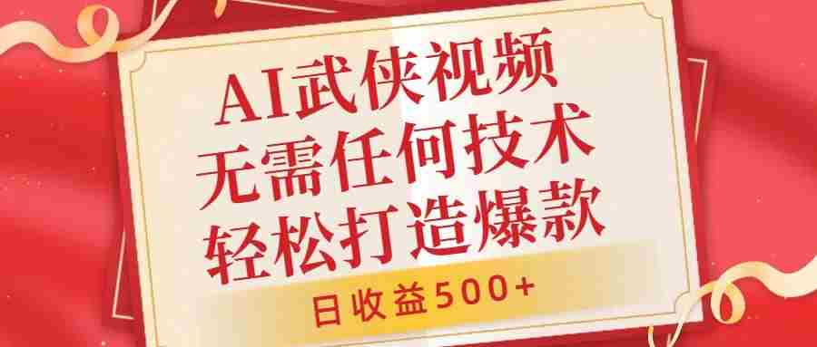 AI武侠视频，无脑打造爆款视频，小白无压力上手，无需任何技术，日收益500+【揭秘】