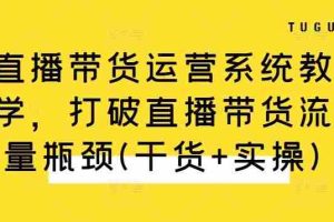 直播带货运营系统教学，打破直播带货流量瓶颈(干货+实操)