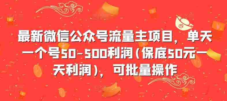 最新微信公众号流量主项目，单天一个号50-500利润(保底50元一天利润)，可批量操作