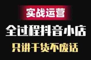 抖音小店精细化实战运营，只讲干货不废话